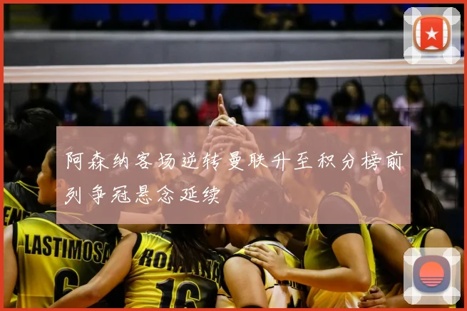 阿森纳客场逆转曼联升至积分榜前列争冠悬念延续