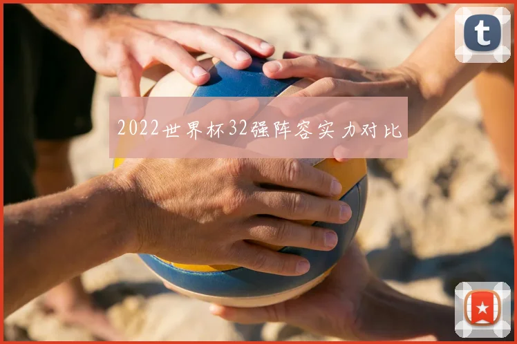 2022世界杯32强阵容实力对比