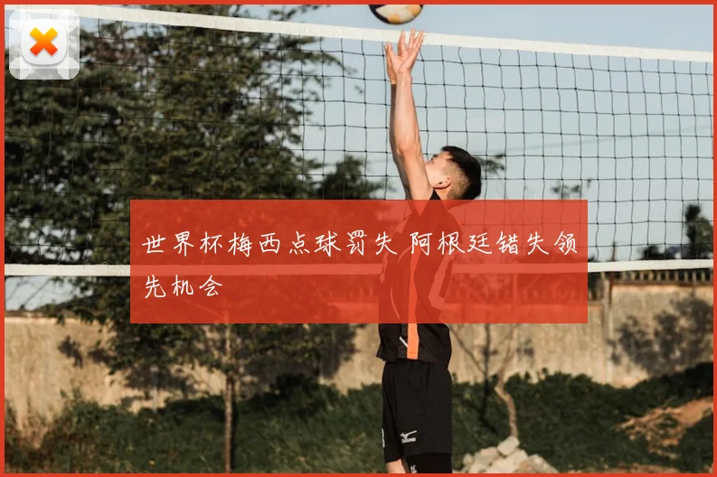 世界杯梅西点球罚失 阿根廷错失领先机会