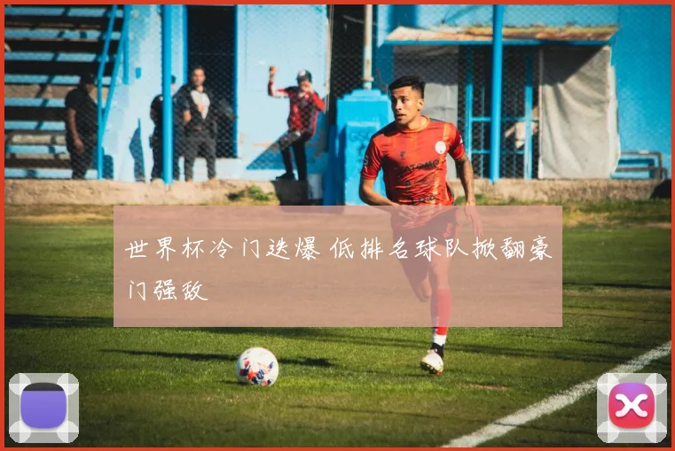 世界杯冷门迭爆 低排名球队掀翻豪门强敌