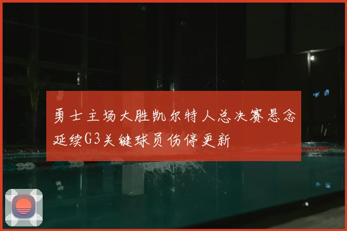 勇士主场大胜凯尔特人总决赛悬念延续G3关键球员伤停更新