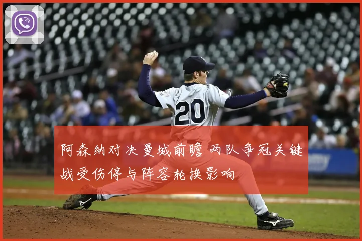 阿森纳对决曼城前瞻 两队争冠关键战受伤停与阵容轮换影响
