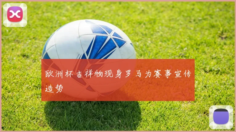 欧洲杯吉祥物现身罗马为赛事宣传造势