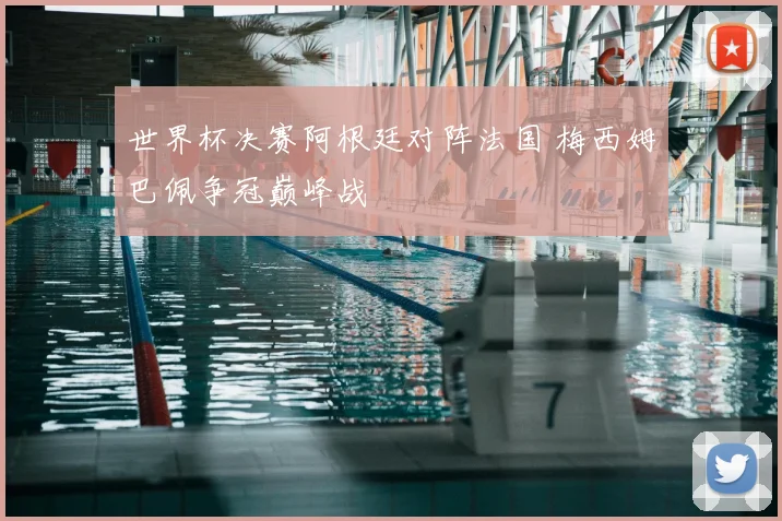 世界杯决赛阿根廷对阵法国 梅西姆巴佩争冠巅峰战