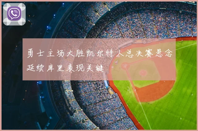 勇士主场大胜凯尔特人总决赛悬念延续库里表现关键