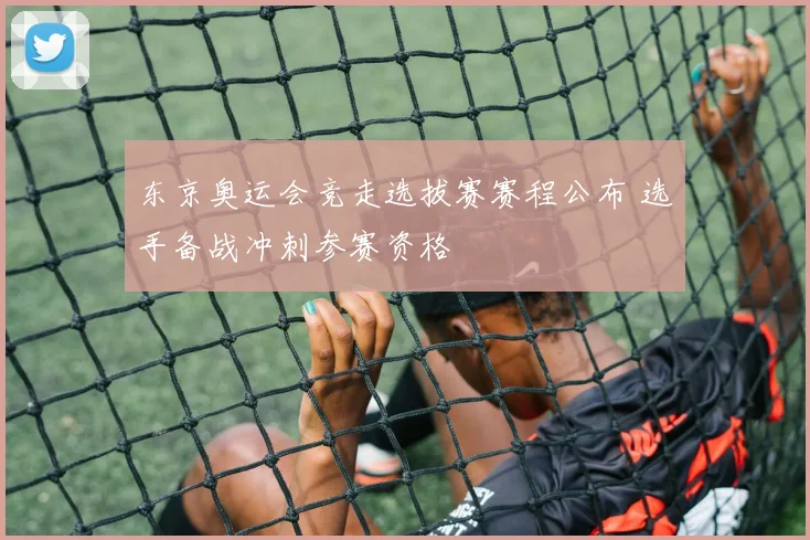 东京奥运会竞走选拔赛赛程公布 选手备战冲刺参赛资格