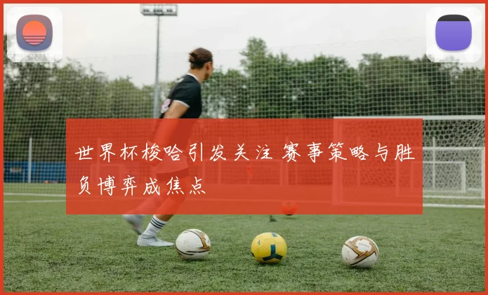 世界杯梭哈引发关注 赛事策略与胜负博弈成焦点